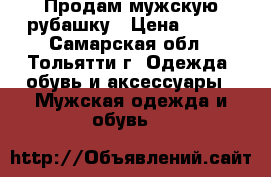 Продам мужскую рубашку › Цена ­ 500 - Самарская обл., Тольятти г. Одежда, обувь и аксессуары » Мужская одежда и обувь   